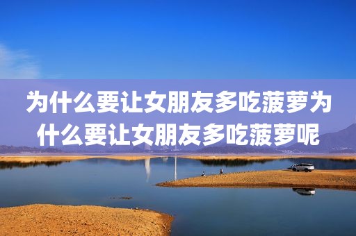 为什么要让女朋友多吃菠萝为什么要让女朋友多吃菠萝呢
