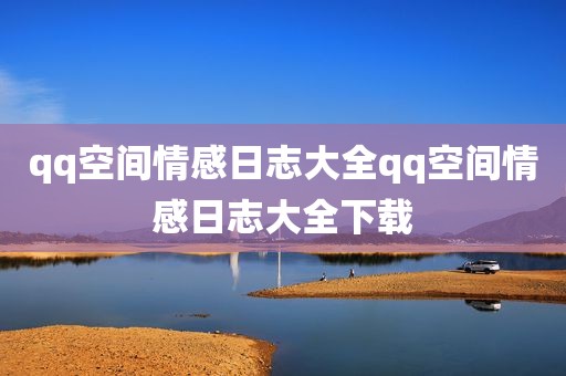 qq空间情感日志大全qq空间情感日志大全下载