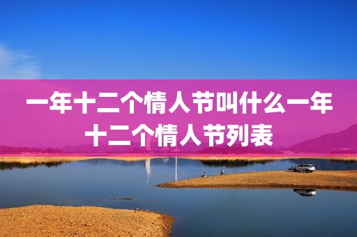 一年十二个情人节叫什么一年十二个情人节列表