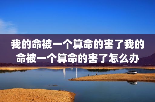 我的命被一个算命的害了我的命被一个算命的害了怎么办
