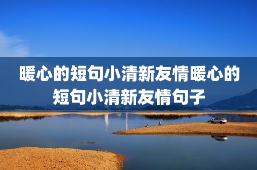 暖心的短句小清新友情暖心的短句小清新友情句子