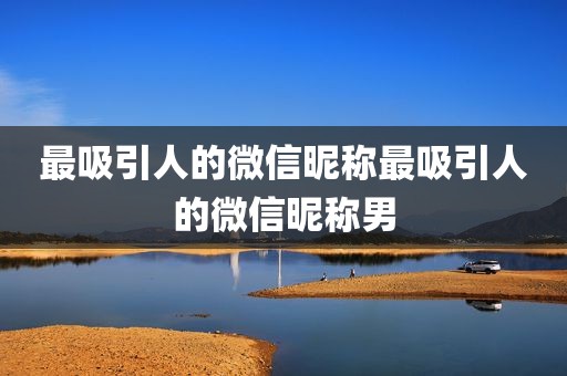 最吸引人的微信昵称最吸引人的微信昵称男