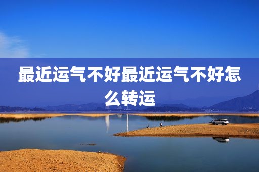最近运气不好最近运气不好怎么转运