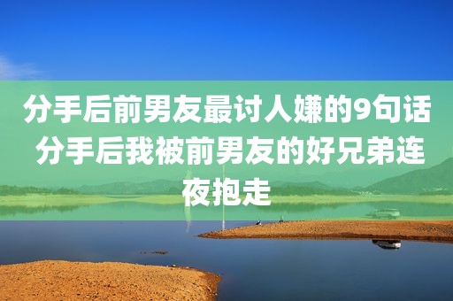 分手后前男友最讨人嫌的9句话 分手后我被前男友的好兄弟连夜抱走
