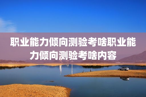 职业能力倾向测验考啥职业能力倾向测验考啥内容