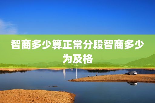 智商多少算正常分段智商多少为及格