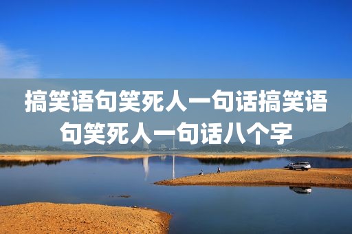 搞笑语句笑死人一句话搞笑语句笑死人一句话八个字
