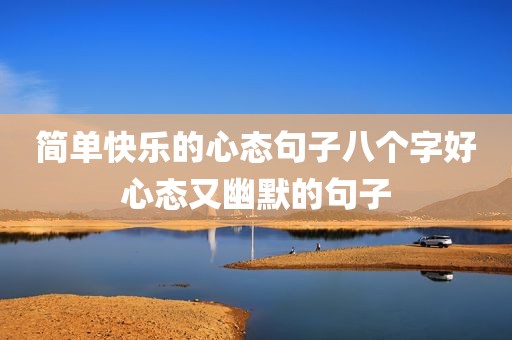 简单快乐的心态句子八个字好心态又幽默的句子