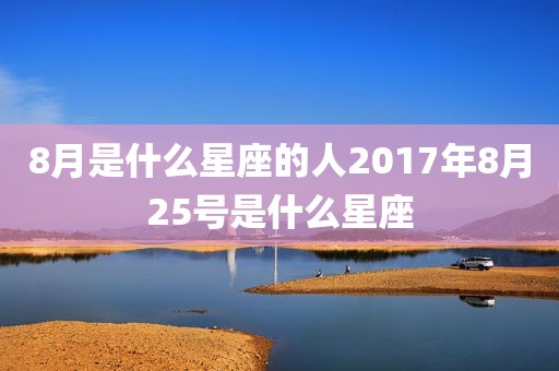 8月是什么星座的人2017年8月25号是什么星座
