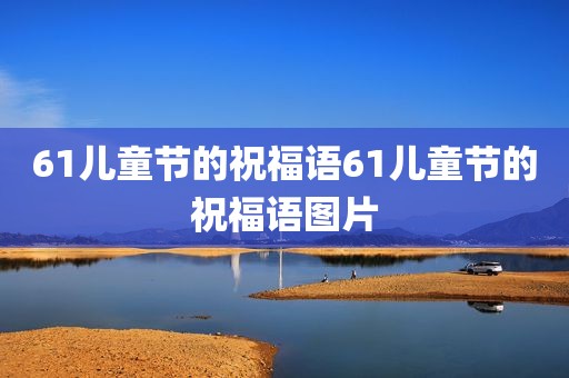 61儿童节的祝福语61儿童节的祝福语图片