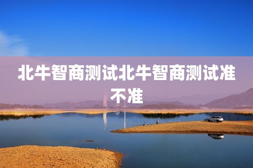 北牛智商测试北牛智商测试准不准