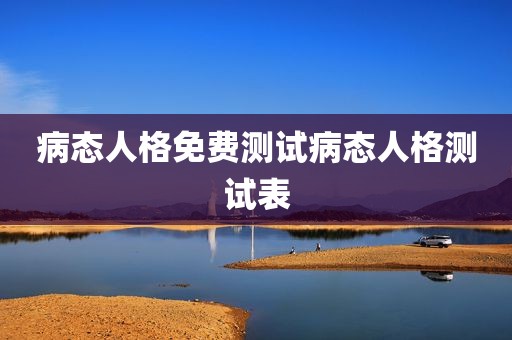 病态人格免费测试病态人格测试表