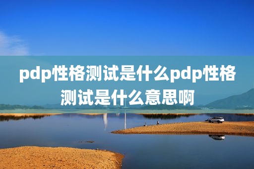 pdp性格测试是什么pdp性格测试是什么意思啊