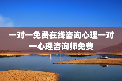 一对一免费在线咨询心理一对一心理咨询师免费