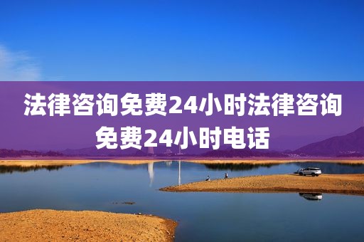 法律咨询免费24小时法律咨询免费24小时电话