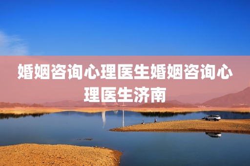 婚姻咨询心理医生婚姻咨询心理医生济南