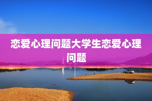 恋爱心理问题大学生恋爱心理问题