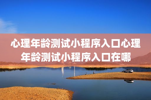 心理年龄测试小程序入口心理年龄测试小程序入口在哪