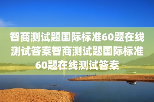 智商测试题国际标准60题在线测试答案智商测试题国际标准60题在线测试答案