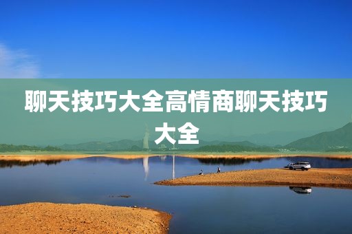 聊天技巧大全高情商聊天技巧大全