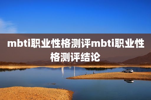 mbti职业性格测评mbti职业性格测评结论