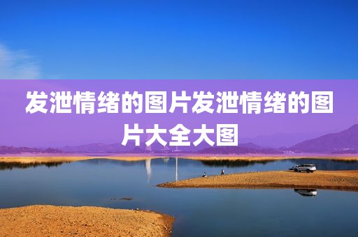 发泄情绪的图片发泄情绪的图片大全大图