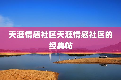 天涯情感社区天涯情感社区的经典帖
