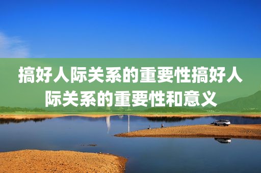 搞好人际关系的重要性搞好人际关系的重要性和意义