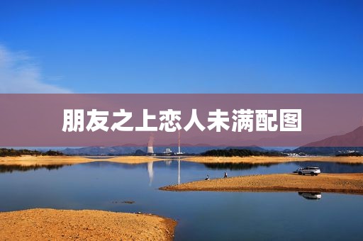 朋友之上恋人未满配图