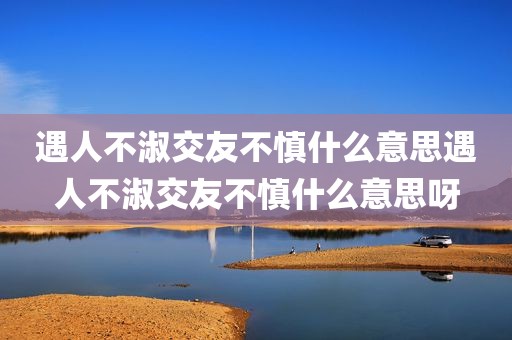 遇人不淑交友不慎什么意思遇人不淑交友不慎什么意思呀