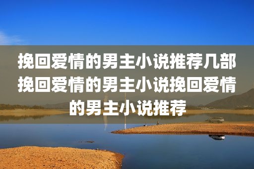 挽回爱情的男主小说推荐几部挽回爱情的男主小说挽回爱情的男主小说推荐