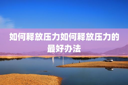如何释放压力如何释放压力的最好办法