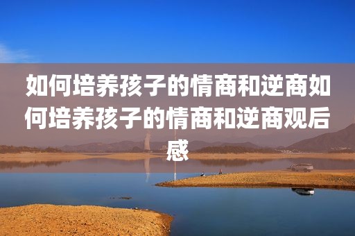 如何培养孩子的情商和逆商如何培养孩子的情商和逆商观后感