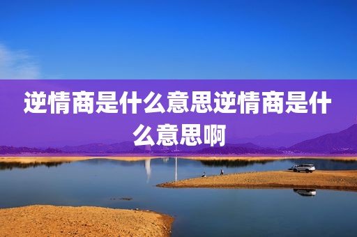 逆情商是什么意思逆情商是什么意思啊