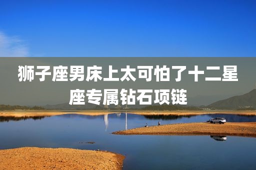 狮子座男床上太可怕了十二星座专属钻石项链
