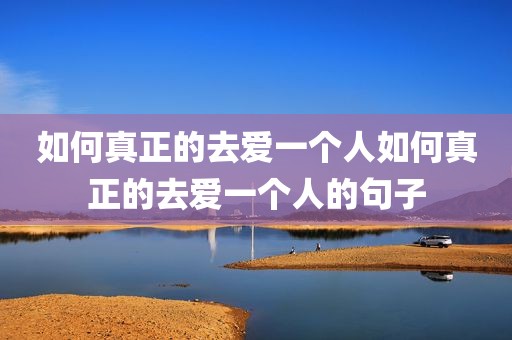如何真正的去爱一个人如何真正的去爱一个人的句子