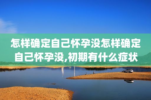 怎样确定自己怀孕没怎样确定自己怀孕没,初期有什么症状