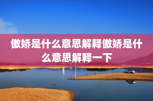 傲娇是什么意思解释傲娇是什么意思解释一下