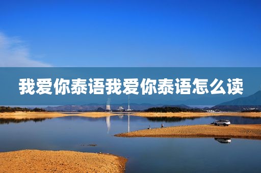 我爱你泰语我爱你泰语怎么读