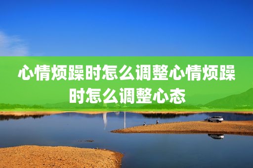 心情烦躁时怎么调整心情烦躁时怎么调整心态