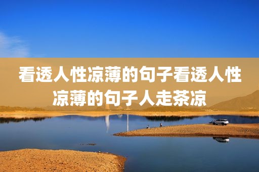 看透人性凉薄的句子看透人性凉薄的句子人走茶凉