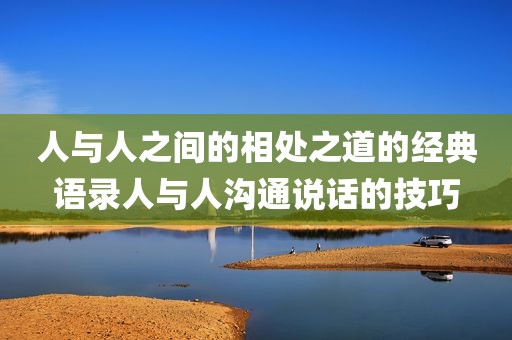 人与人之间的相处之道的经典语录人与人沟通说话的技巧