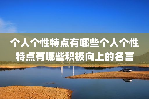 个人个性特点有哪些个人个性特点有哪些积极向上的名言