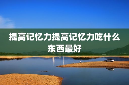 提高记忆力提高记忆力吃什么东西最好