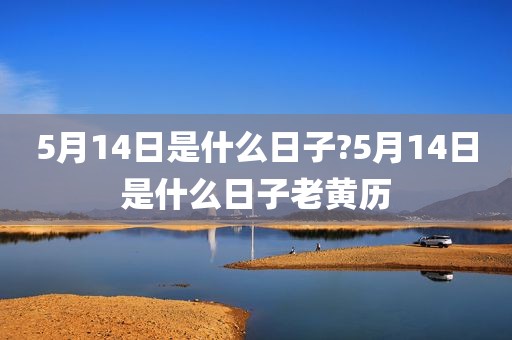 5月14日是什么日子?5月14日是什么日子老黄历