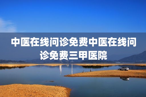 中医在线问诊免费中医在线问诊免费三甲医院