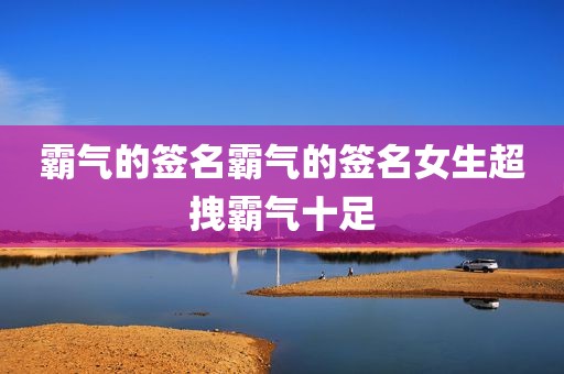 霸气的签名霸气的签名女生超拽霸气十足