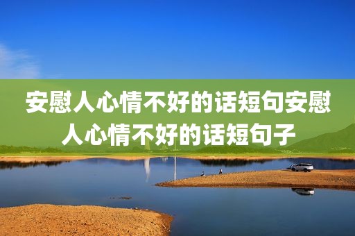 安慰人心情不好的话短句安慰人心情不好的话短句子