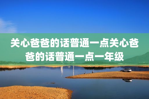 关心爸爸的话普通一点关心爸爸的话普通一点一年级
