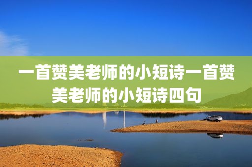 一首赞美老师的小短诗一首赞美老师的小短诗四句